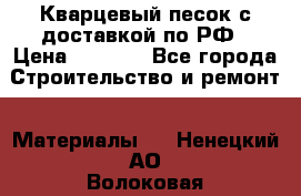  Кварцевый песок с доставкой по РФ › Цена ­ 1 190 - Все города Строительство и ремонт » Материалы   . Ненецкий АО,Волоковая д.